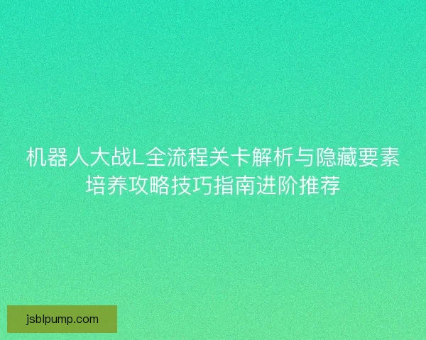 机器人大战L全流程关卡解析与隐藏要素培养攻略技巧指南进阶推荐