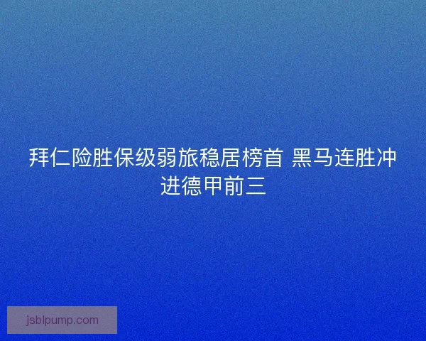 拜仁险胜保级弱旅稳居榜首 黑马连胜冲进德甲前三